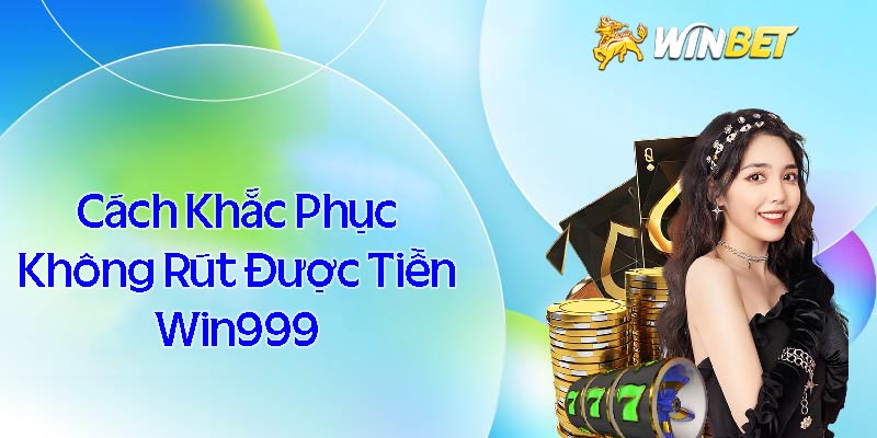 Hướng dẫn cách khắc phục không rút được tiền tại Win999