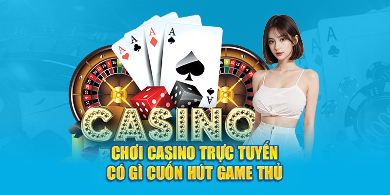 Chơi casino trực tuyến có gì cuốn hút game thủ